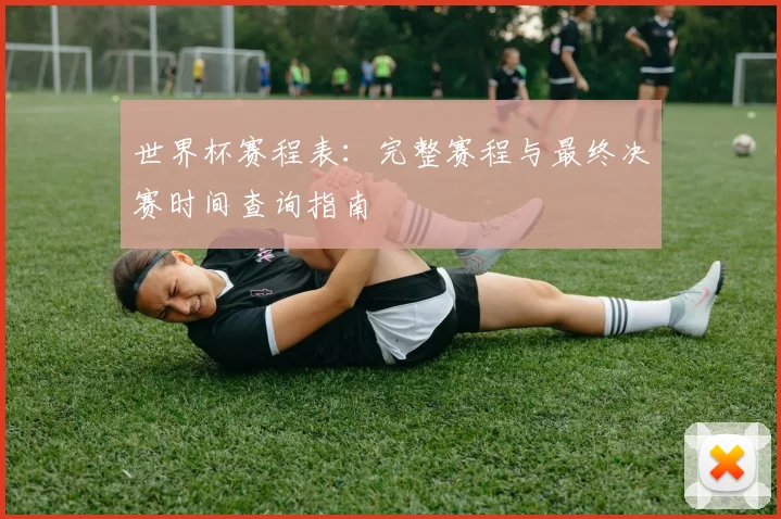 世界杯赛程表：完整赛程与最终决赛时间查询指南