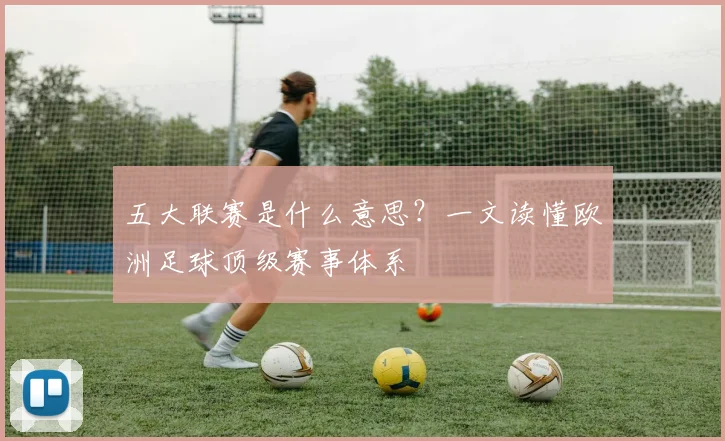 五大联赛是什么意思?一文读懂欧洲足球顶级赛事体系