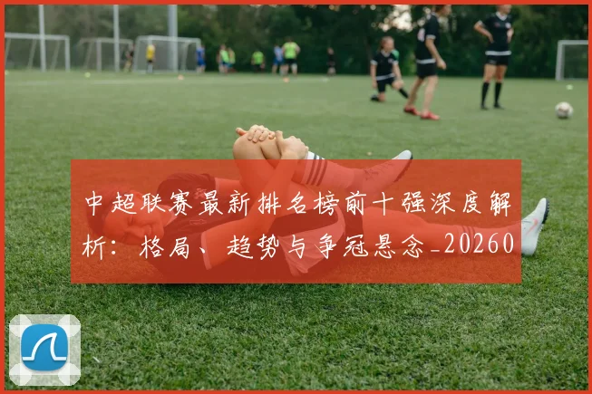 中超联赛最新排名榜前十强深度解析:格局、趋势与争冠悬念_20260611141614