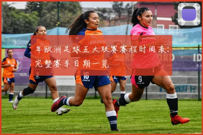 年欧洲足球五大联赛赛程时间表:完整赛季日期一览