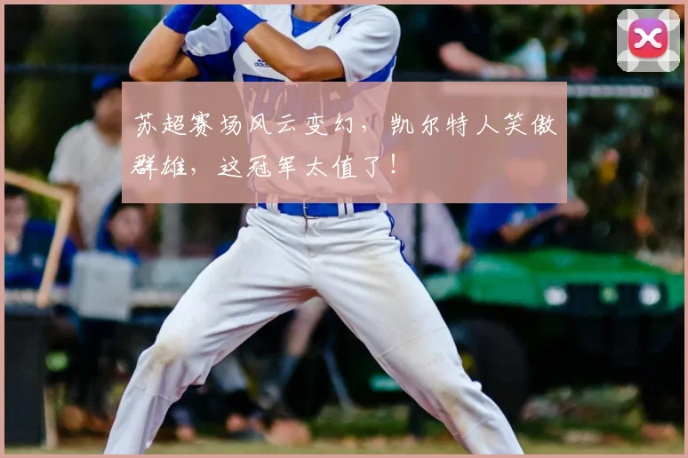 苏超赛场风云变幻，凯尔特人笑傲群雄，这冠军太值了！