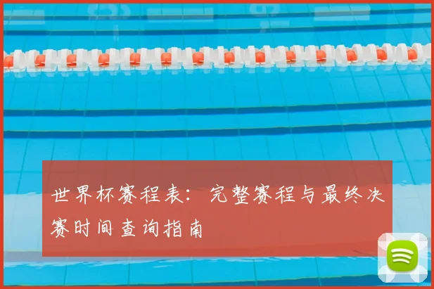 世界杯赛程表：完整赛程与最终决赛时间查询指南
