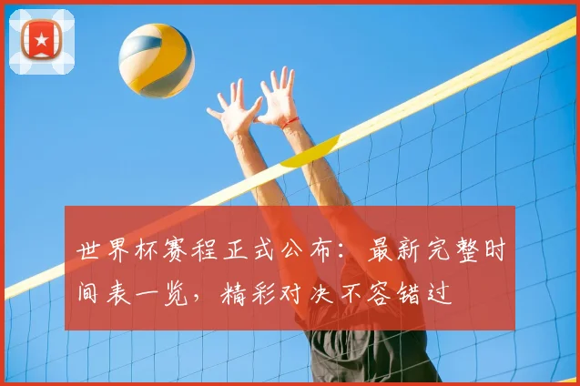 世界杯赛程正式公布:最新完整时间表一览,精彩对决不容错过