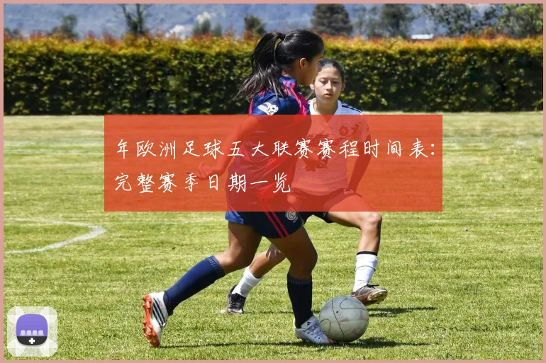 年欧洲足球五大联赛赛程时间表：完整赛季日期一览